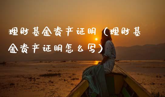 理财基金资产证明（理财基金资产证明怎么写）_https://www.fsyjjx.cn_问财精选_第1张