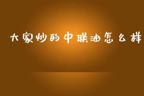 大家炒的中联油怎么样_https://www.fsyjjx.cn_问财精选_第1张