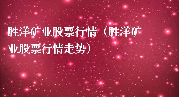 胜洋矿业股票行情（胜洋矿业股票行情走势）_https://www.fsyjjx.cn_股指期货_第1张