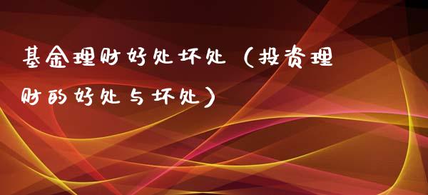 基金理财好处坏处（投资理财的好处与坏处）_https://www.fsyjjx.cn_理财资讯_第1张