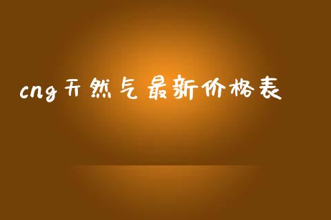 cng天然气最新价格表_https://www.fsyjjx.cn_期货资讯_第1张