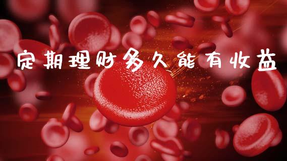定期理财多久能有收益_https://www.fsyjjx.cn_理财资讯_第1张