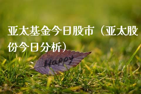 亚太基金今日股市（亚太股份今日分析）_https://www.fsyjjx.cn_问财精选_第1张