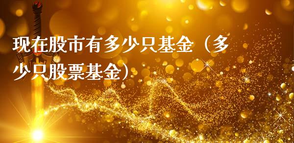现在股市有多少只基金（多少只股票基金）_https://www.fsyjjx.cn_问财精选_第1张
