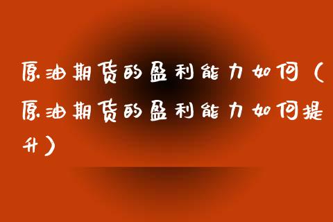 原油期货的盈利能力如何（原油期货的盈利能力如何提升）_https://www.fsyjjx.cn_期货研报_第1张