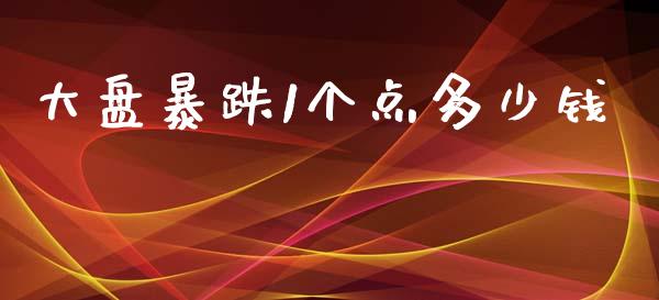 大盘暴跌1个点多少钱_https://www.fsyjjx.cn_期货资讯_第1张