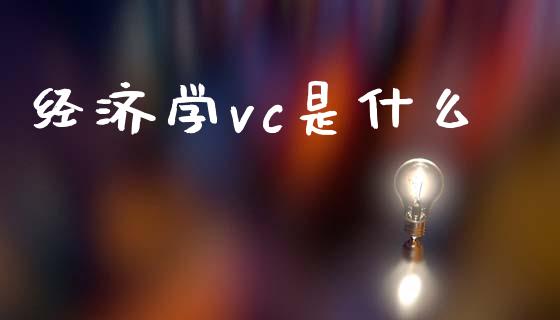 经济学vc是什么_https://www.fsyjjx.cn_问财精选_第1张