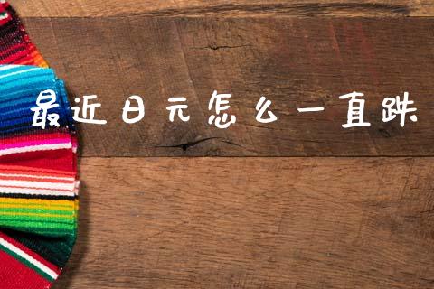 最近日元怎么一直跌_https://www.fsyjjx.cn_期货研报_第1张