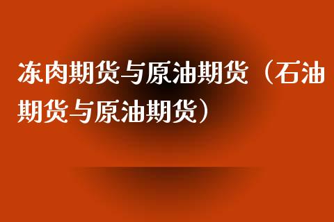 冻肉期货与原油期货（石油期货与原油期货）_https://www.fsyjjx.cn_期货资讯_第1张