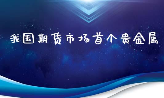 我国期货市场首个贵金属_https://www.fsyjjx.cn_理财资讯_第1张