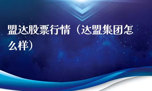 盟达股票行情（达盟集团怎么样）_https://www.fsyjjx.cn_股市分析_第1张