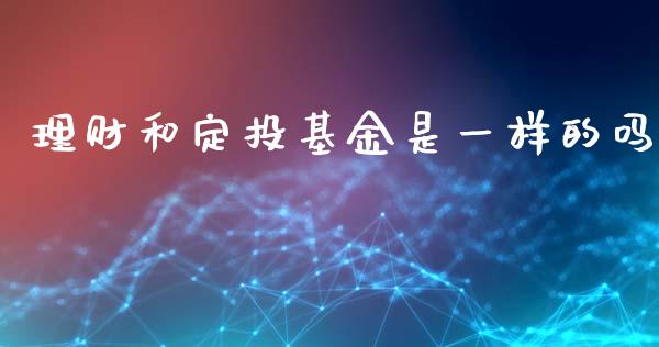 理财和定投基金是一样的吗_https://www.fsyjjx.cn_理财资讯_第1张