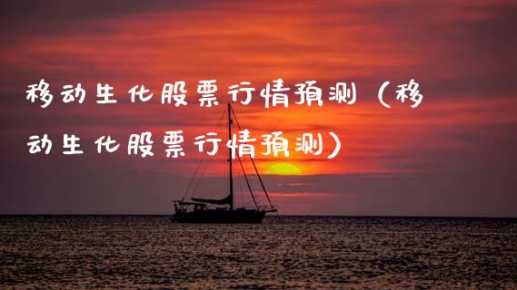 移动生化股票行情预测（移动生化股票行情预测）_https://www.fsyjjx.cn_股指期货_第1张