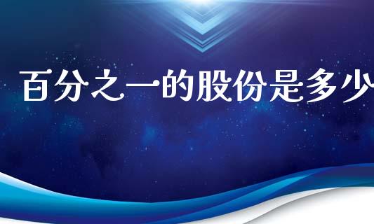 百分之一的股份是多少_https://www.fsyjjx.cn_股票指导_第1张