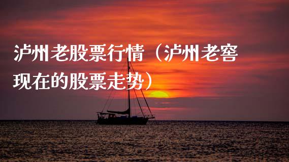 泸州老股票行情（泸州老窖现在的股票走势）_https://www.fsyjjx.cn_股市分析_第1张