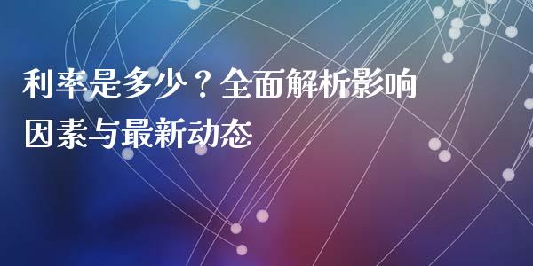 利率是多少？全面解析影响因素与最新动态_https://www.fsyjjx.cn_股指期货_第1张