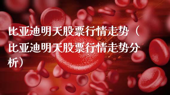 比亚迪明天股票行情走势（比亚迪明天股票行情走势分析）_https://www.fsyjjx.cn_股指期货_第1张