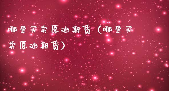 哪里买卖原油期货（哪里买卖原油期货）_https://www.fsyjjx.cn_期货研报_第1张