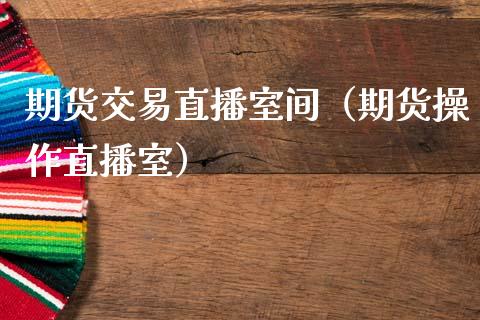 期货交易直播室间（期货操作直播室）_https://www.fsyjjx.cn_期货在线_第1张