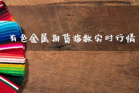 有色金属期货指数实时行情_https://www.fsyjjx.cn_期货研报_第1张