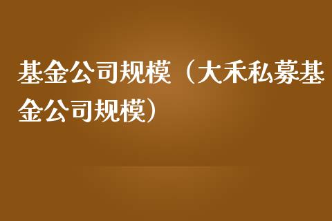 基金公司规模（大禾私募基金公司规模）_https://www.fsyjjx.cn_理财资讯_第1张