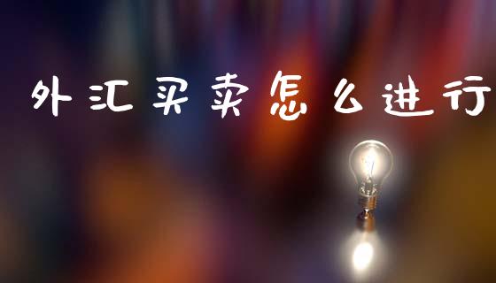 外汇买卖怎么进行_https://www.fsyjjx.cn_理财资讯_第1张
