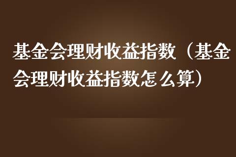 基金会理财收益指数（基金会理财收益指数怎么算）_https://www.fsyjjx.cn_问财精选_第1张