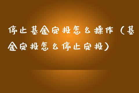 停止基金定投怎么操作（基金定投怎么停止定投）_https://www.fsyjjx.cn_理财资讯_第1张