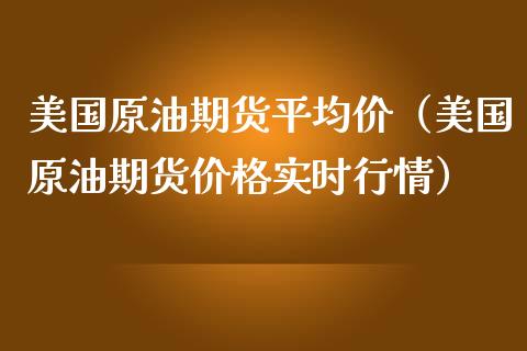 美国原油期货平均价（美国原油期货价格实时行情）_https://www.fsyjjx.cn_期货资讯_第1张