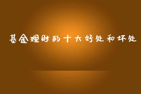 基金理财的十大好处和坏处_https://www.fsyjjx.cn_问财精选_第1张