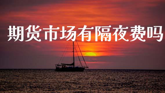 期货市场有隔夜费吗_https://www.fsyjjx.cn_问财精选_第1张