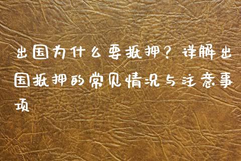 出国为什么要抵押？详解出国抵押的常见情况与注意事项_https://www.fsyjjx.cn_期货在线_第1张
