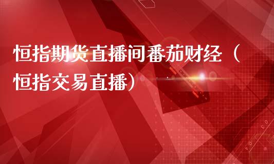 恒指期货直播间番茄财经（恒指交易直播）_https://www.fsyjjx.cn_期货在线_第1张
