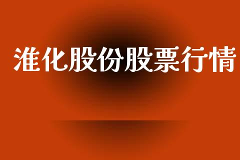 淮化股份股票行情_https://www.fsyjjx.cn_股市分析_第1张