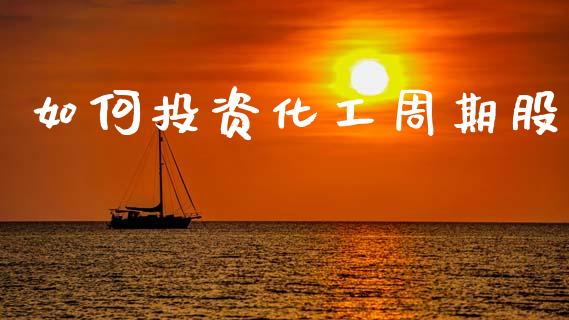 如何投资化工周期股_https://www.fsyjjx.cn_问财精选_第1张