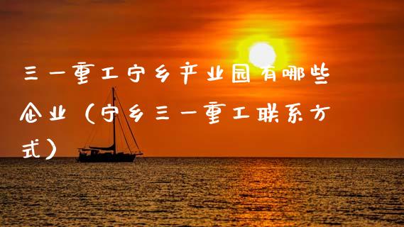 三一重工宁乡产业园有哪些企业（宁乡三一重工联系方式）_https://www.fsyjjx.cn_股指期货_第1张