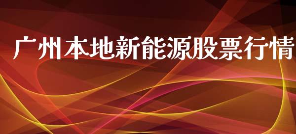 广州本地新能源股票行情_https://www.fsyjjx.cn_股票指导_第1张