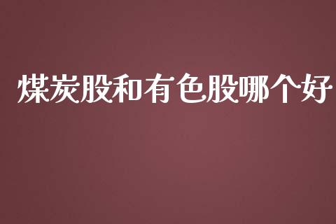 煤炭股和有色股哪个好_https://www.fsyjjx.cn_股指期货_第1张