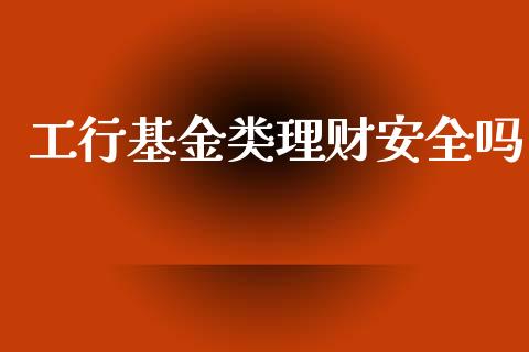 工行基金类理财安全吗_https://www.fsyjjx.cn_问财精选_第1张