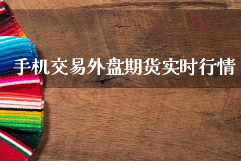 手机交易外盘期货实时行情_https://www.fsyjjx.cn_期货研报_第1张