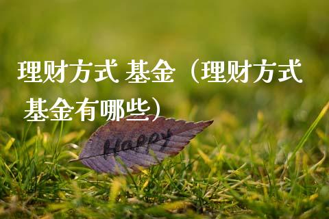 理财方式 基金（理财方式 基金有哪些）_https://www.fsyjjx.cn_问财精选_第1张