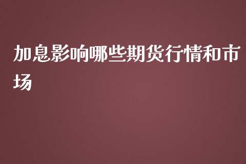加息影响哪些期货行情和市场_https://www.fsyjjx.cn_期货资讯_第1张
