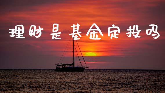 理财是基金定投吗_https://www.fsyjjx.cn_问财精选_第1张