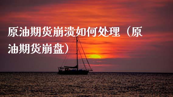 原油期货崩溃如何处理（原油期货崩盘）_https://www.fsyjjx.cn_期货资讯_第1张