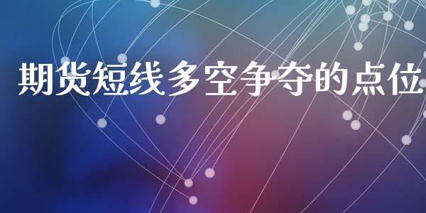 期货短线多空争夺的点位_https://www.fsyjjx.cn_期货资讯_第1张