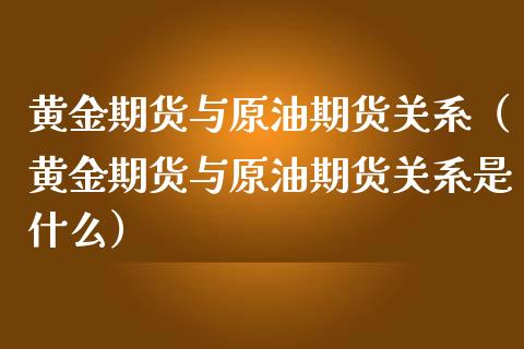 黄金期货与原油期货关系（黄金期货与原油期货关系是什么）_https://www.fsyjjx.cn_期货研报_第1张