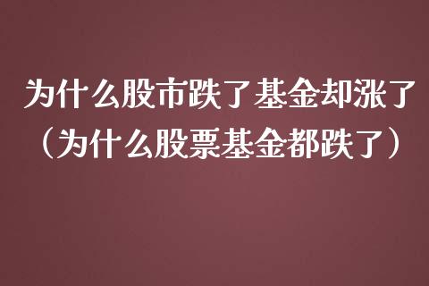为什么股市跌了基金却涨了（为什么股票基金都跌了）_https://www.fsyjjx.cn_问财精选_第1张