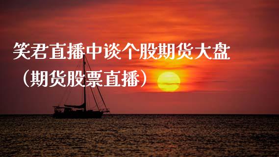 笑君直播中谈个股期货大盘（期货股票直播）_https://www.fsyjjx.cn_期货在线_第1张
