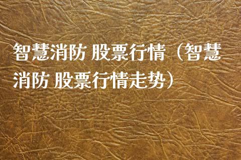 智慧消防 股票行情（智慧消防 股票行情走势）_https://www.fsyjjx.cn_股指期货_第1张