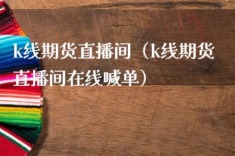 k线期货直播间（k线期货直播间在线喊单）_https://www.fsyjjx.cn_期货在线_第1张